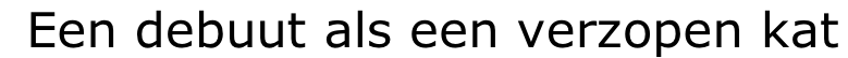 Een debuut als een verzopen kat